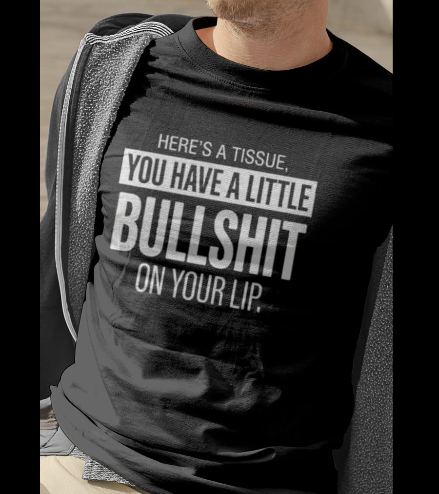 Here's A Tissue You Have A Little Bullshit On Your Lip T-Shirt