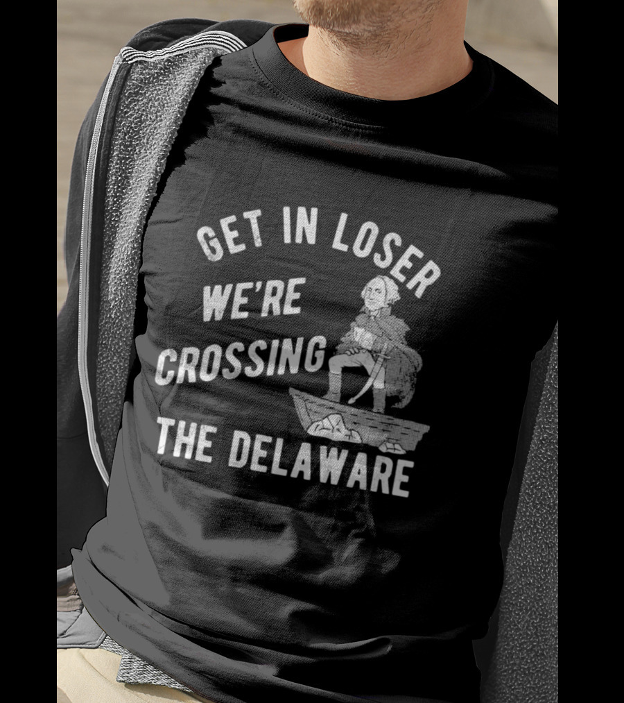 Get In Loser We're Crossing The Delaware George Washington Sarcastic T-Shirt