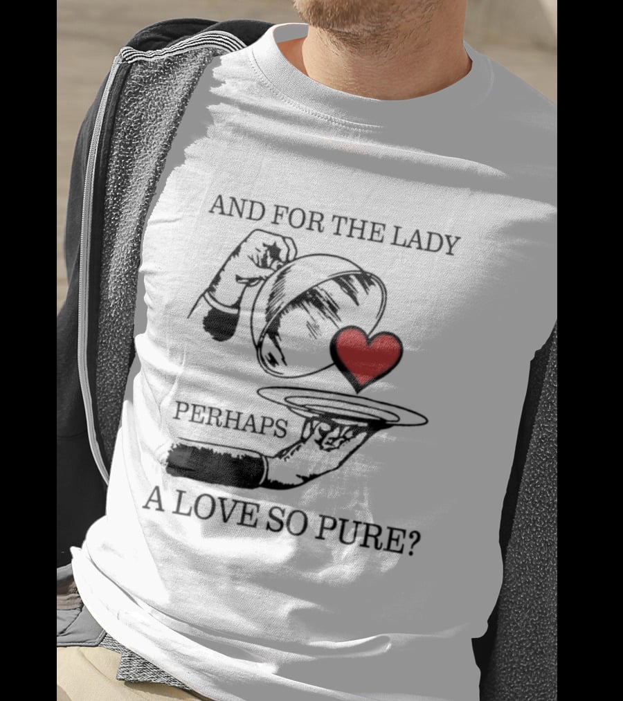 And For The Lady Perhaps A Love So Pure? T-Shirt