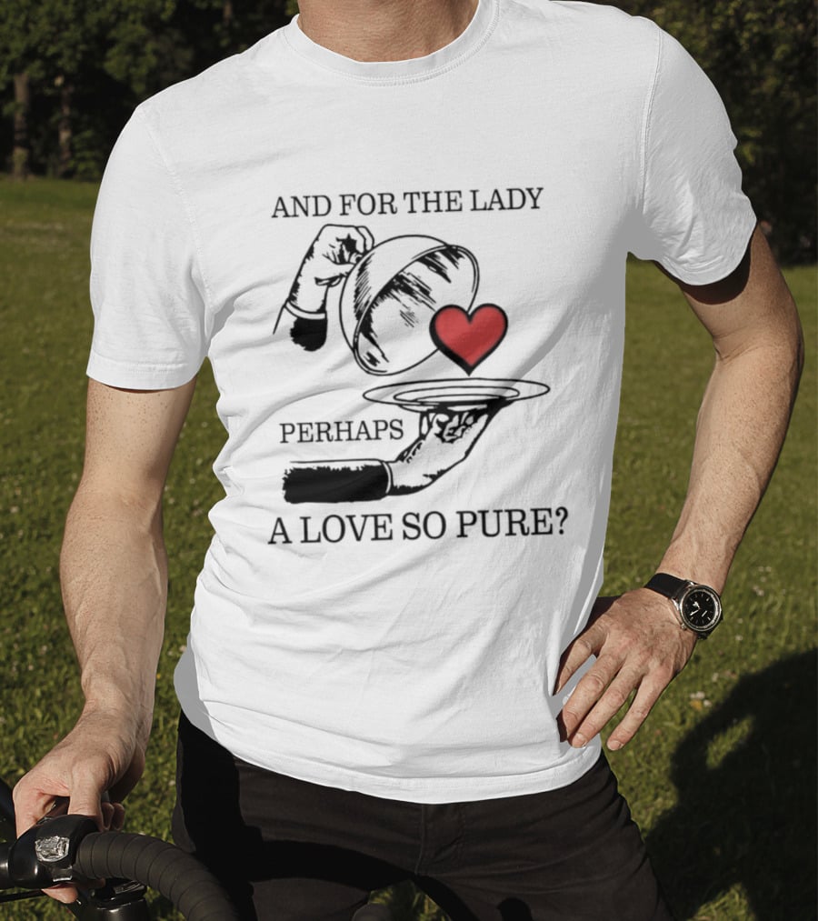 And For The Lady Perhaps A Love So Pure? T-Shirt