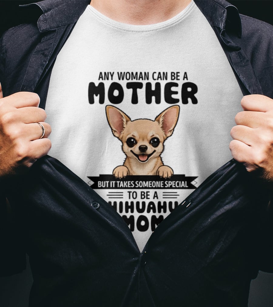 Any Woman Can Be A Mother But It Takes Someone Special To Be A Chihuahua Mom T-Shirt