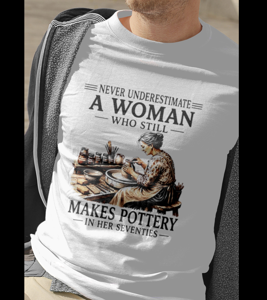 Never Underestimate A Woman Who Makes Pottery In Her Seventies T-Shirt