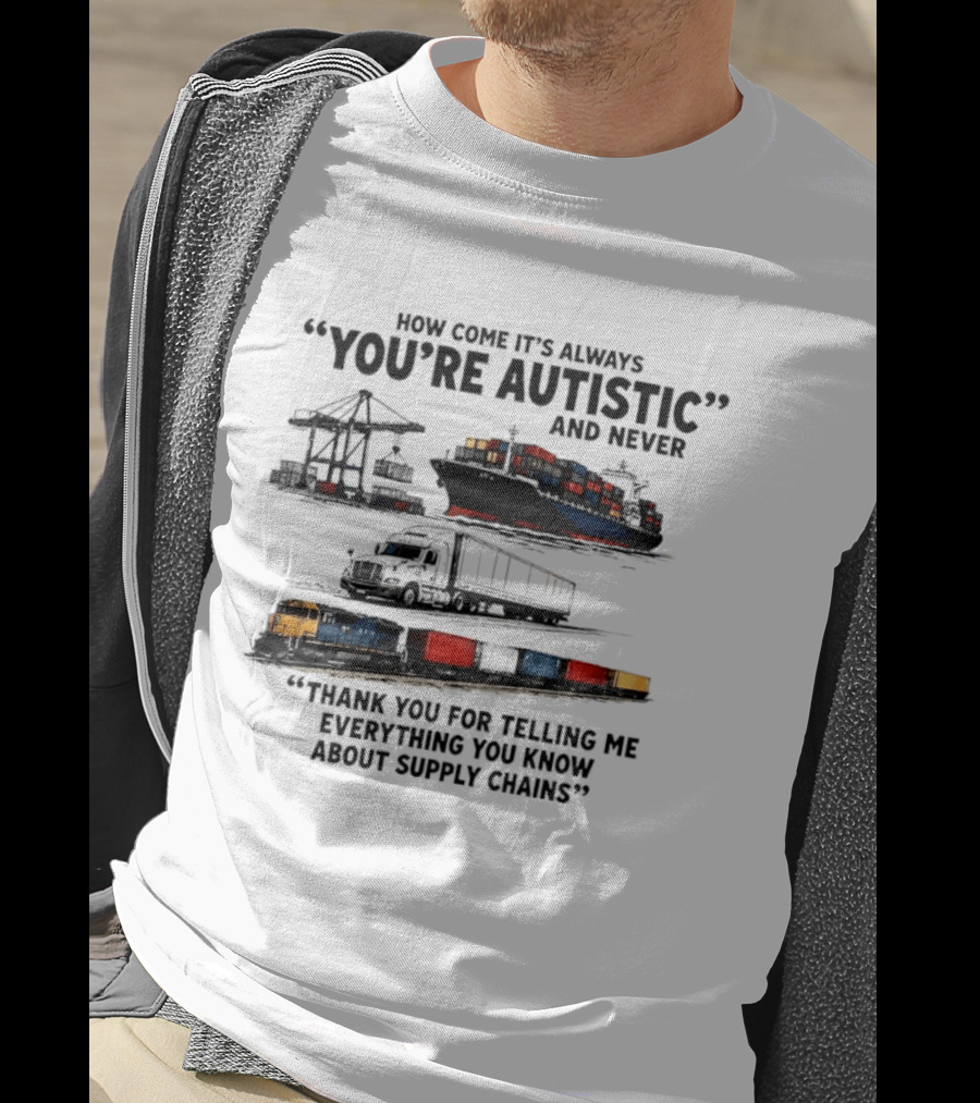 How Come It's Always "You're Autistic" And Never "Thank You For Telling Me Everything You Know About Supply Chains T-Shirt