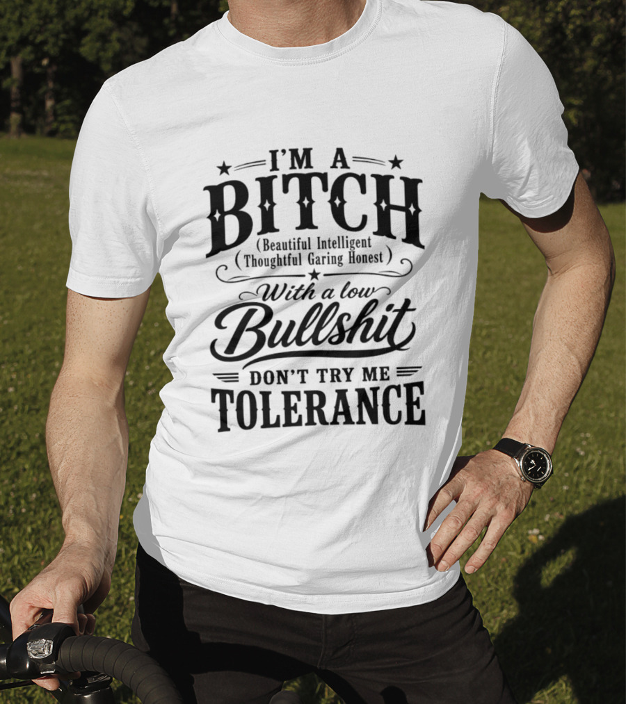 I'm A Bitch Beautiful Intelligent Thoughtful Caring Honest Low Bullshit Tolerance T-Shirt