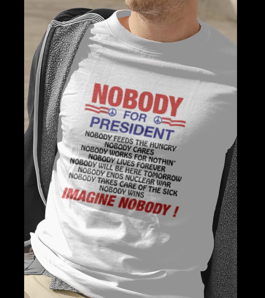 Nobody For President Imagine Nobody Feeds The Hungry Cares Works Forever Wins T-Shirt