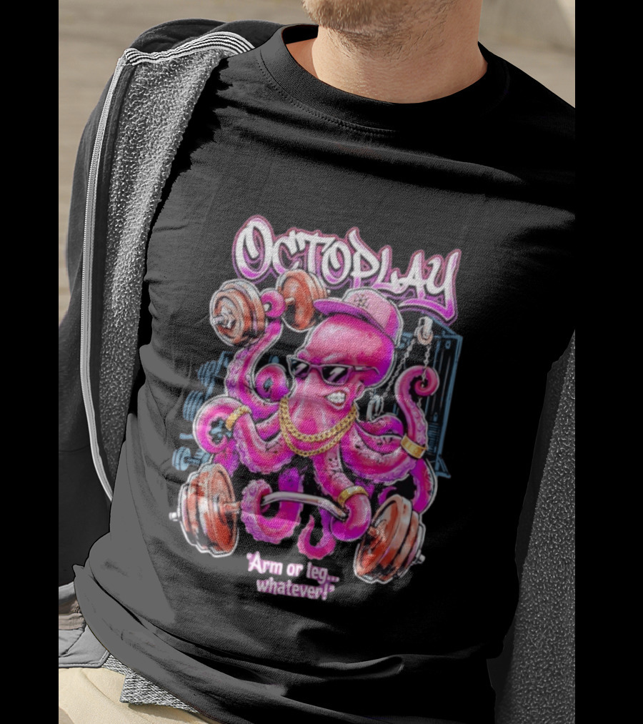 Octoplay Arm Or Leg Whatever With Weightlifting Octopus Wearing Shades And Cap T-Shirt