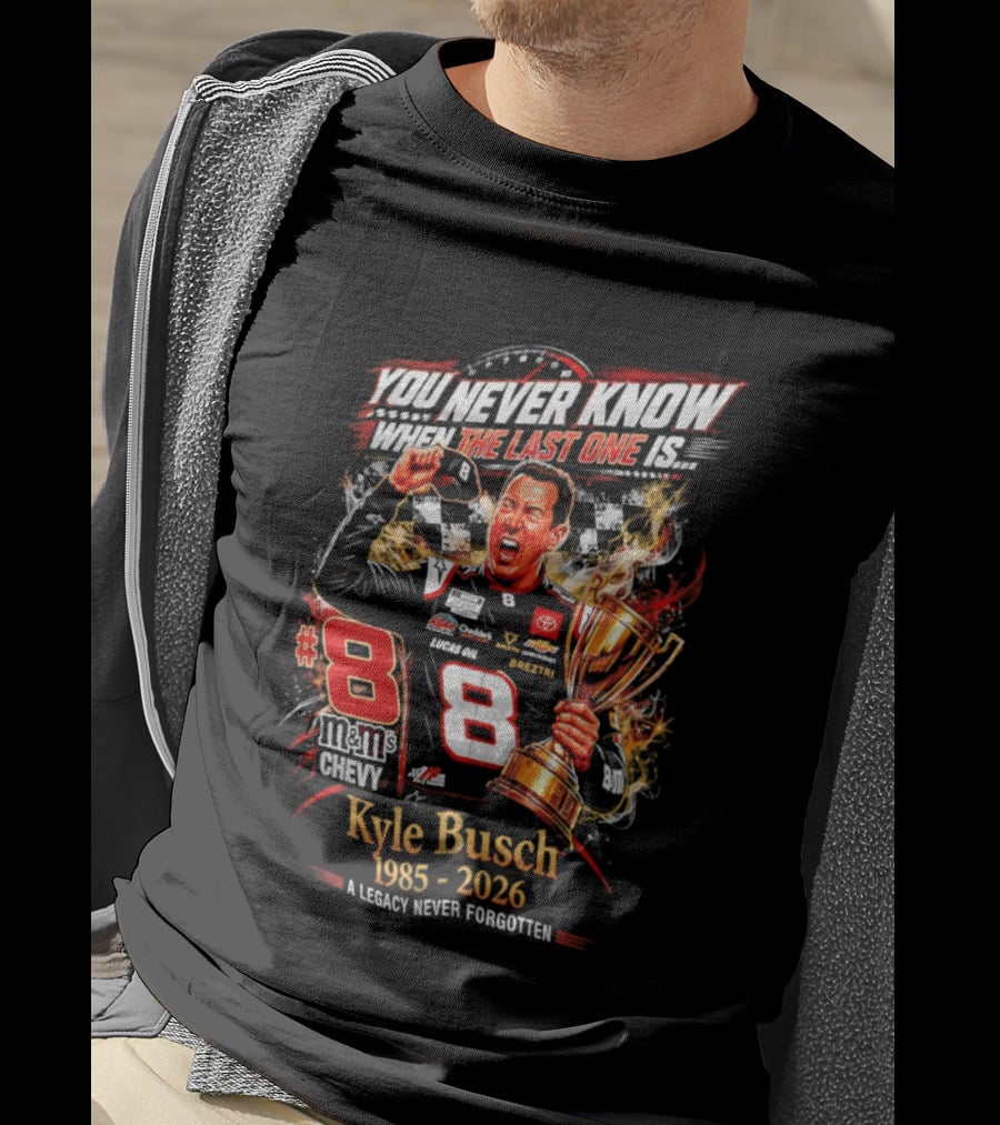 You Never Know When The Last One Is #8 Kyle Busch 1985 2026 A Legacy Never Forgotten T-Shirt