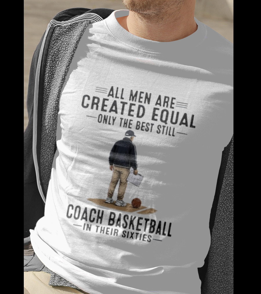 All Men Are Created Equal Only The Best Still Coach Basketball In Their Sixties Coach With Basketball And Clipboard T-Shirt