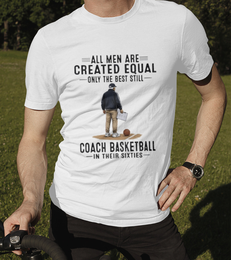 All Men Are Created Equal Only The Best Still Coach Basketball In Their Sixties Coach With Basketball And Clipboard T-Shirt