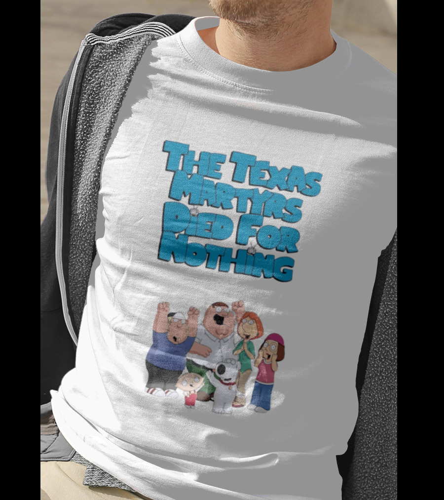 Family Guy Characters With The Texas Martyrs Died For Nothing T-Shirt