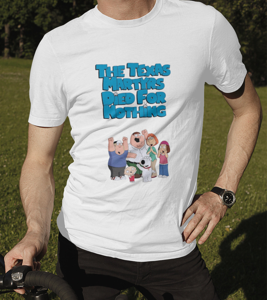 Family Guy Characters With The Texas Martyrs Died For Nothing T-Shirt