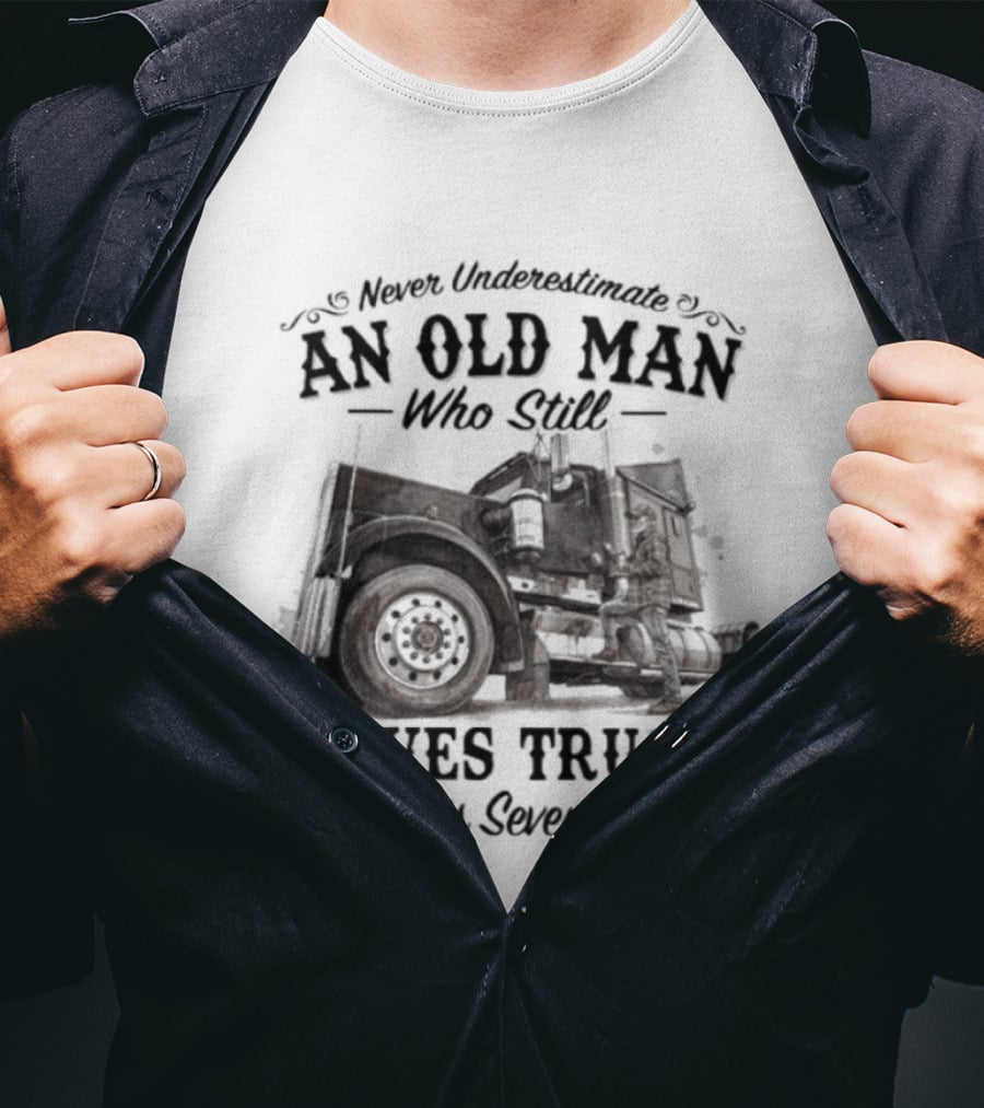 Never Underestimate An Old Man Who Still Drives Trucks In His Seventies T-Shirt