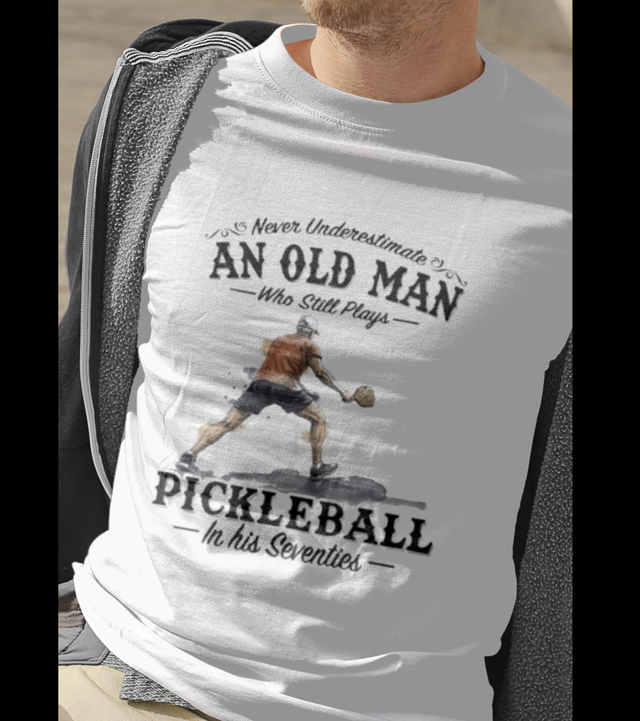 Never Underestimate An Old Man Who Still Plays Pickleball In His Seventies T-Shirt