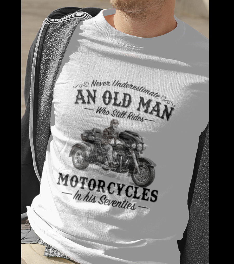 Never Underestimate An Old Man Who Still Rides Motorcycles In His Seventies T-Shirt