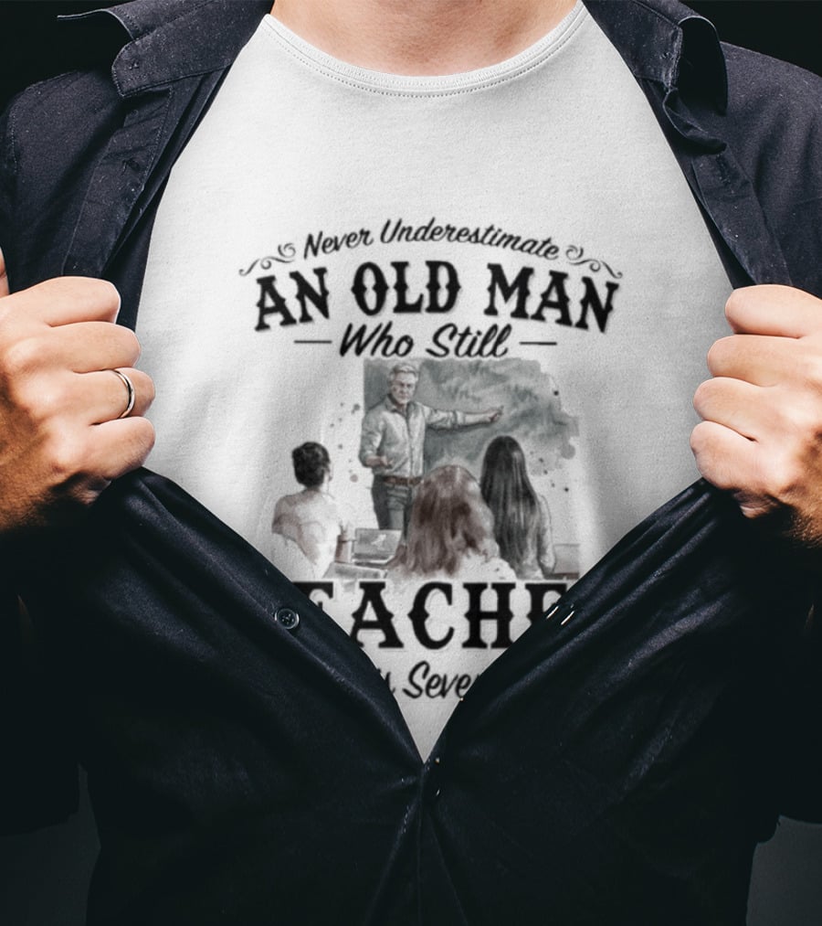 Never Underestimate An Old Man Who Still Teaches In His Seventies T-Shirt