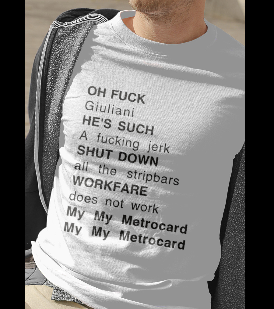 OH FUCK Giuliani HE'S SUCH A Fucking Jerk SHUT DOWN All The Stripbars WORKFARE Does Not Work My My Metrocard My My Metrocard T-Shirt