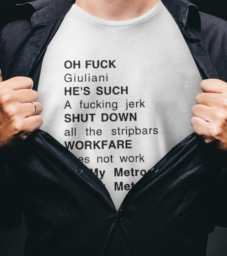 OH FUCK Giuliani HE'S SUCH A Fucking Jerk SHUT DOWN All The Stripbars WORKFARE Does Not Work My My Metrocard My My Metrocard T-Shirt