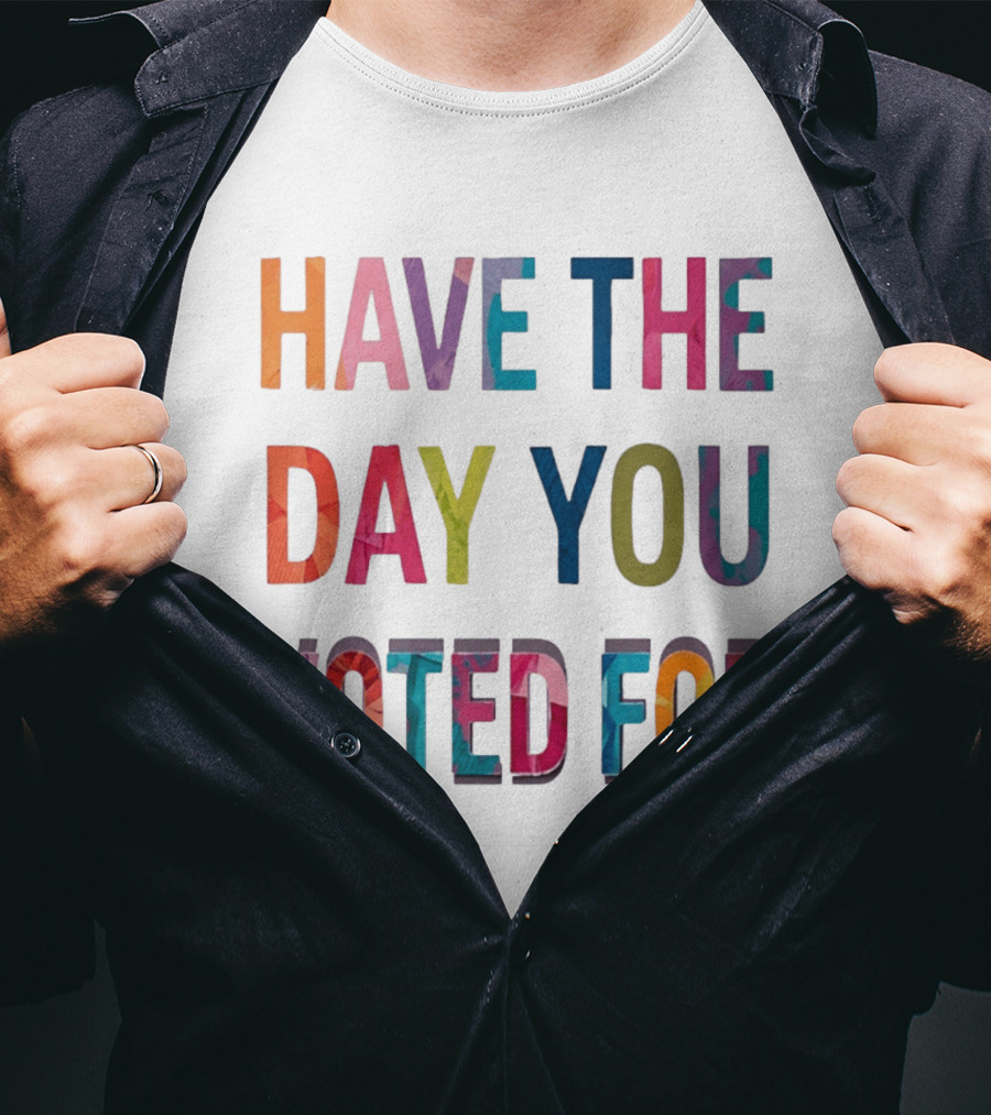 Have The Day You Voted For Colorful Political Election T-Shirt