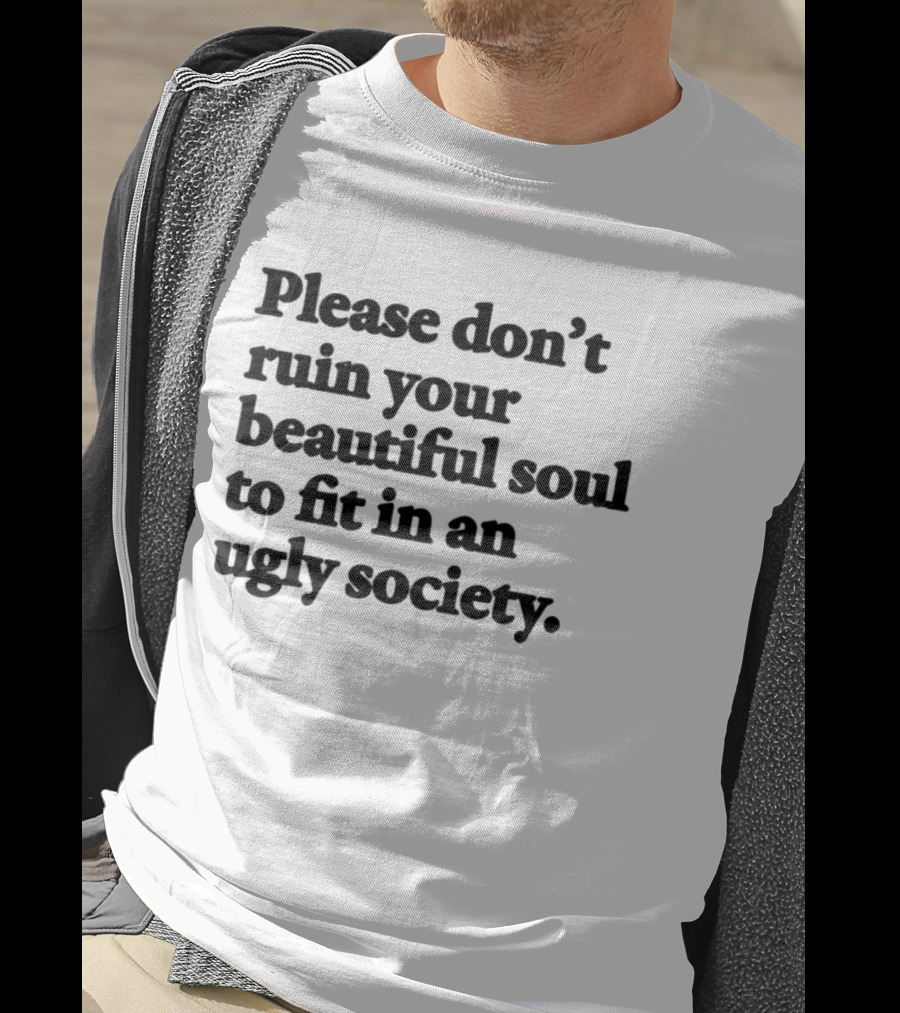 Please Don't Ruin Your Beautiful Soul To Fit In An Ugly Society T-Shirt