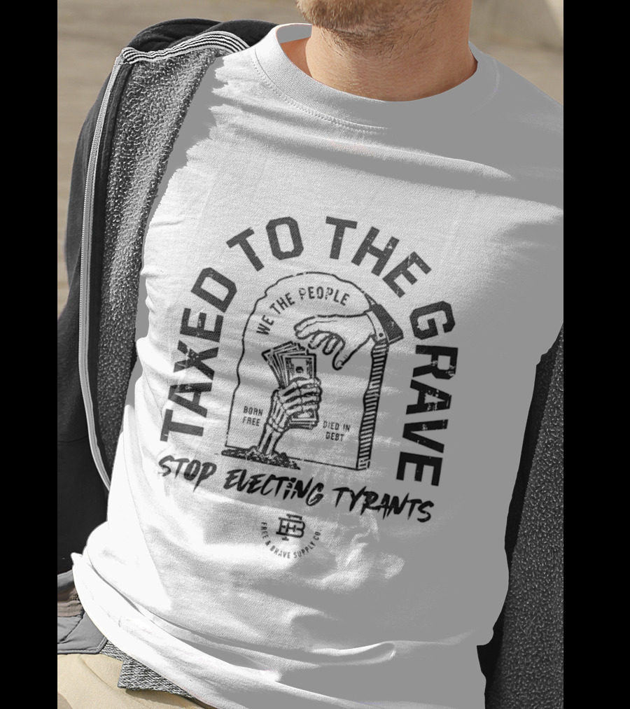 Taxed To The Grave Stop Electing Tyrants We The People Vintage Political T-Shirt