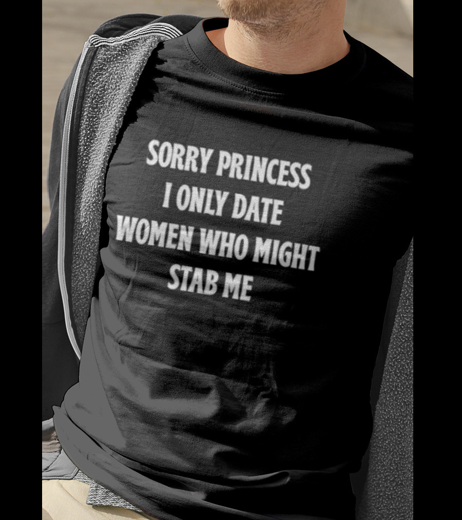 Sorry Princess I Only Date Women Who Might Stab Me T-Shirt