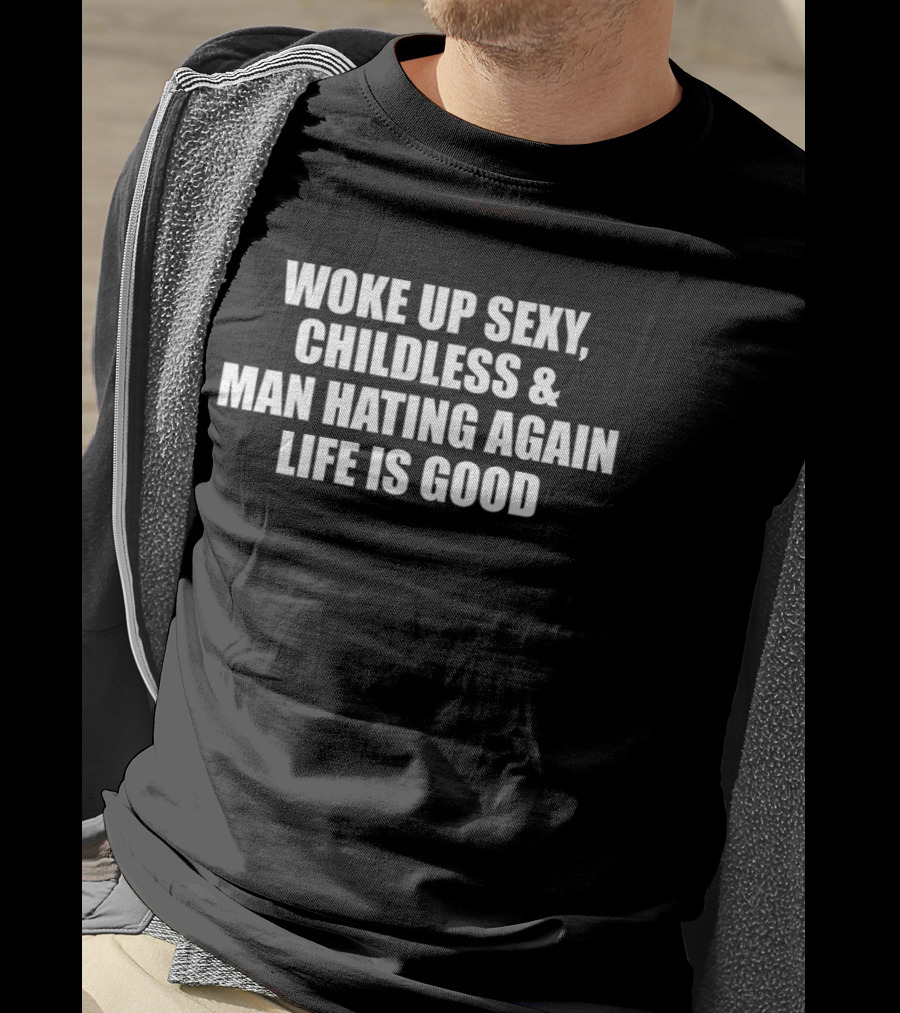 Woke Up Sexy Childless And Man Hating Again Life Is Good T-Shirt