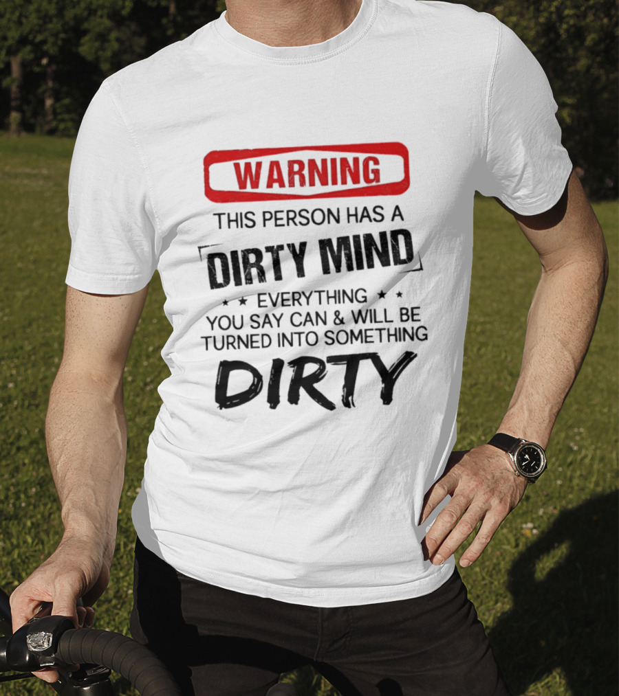 Warning This Person Has A Dirty Mind Everything You Say Can And Will Be Turned Into Something Dirty T-Shirt