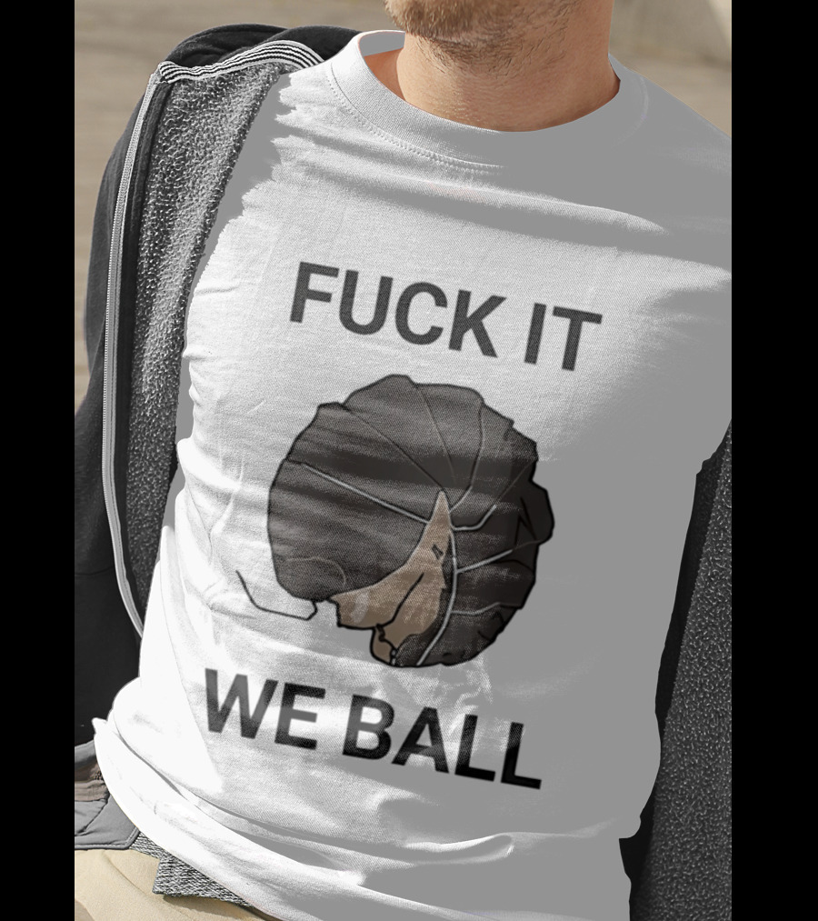Fuck It We Ball Confidently Moving Forward With Determination T-Shirt