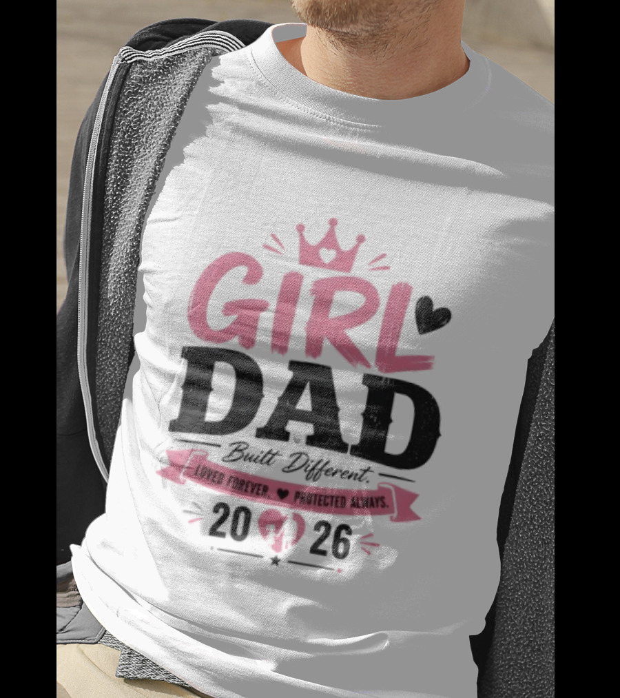 Girl Dad Built Different Loved Forever Protected Always 2026 T-Shirt