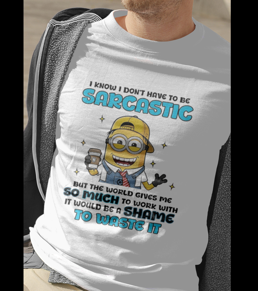 I Know I Don't Have To Be Sarcastic Minion Coffee Humor So Much To Work With It Would Be A Shame To Waste It T-Shirt