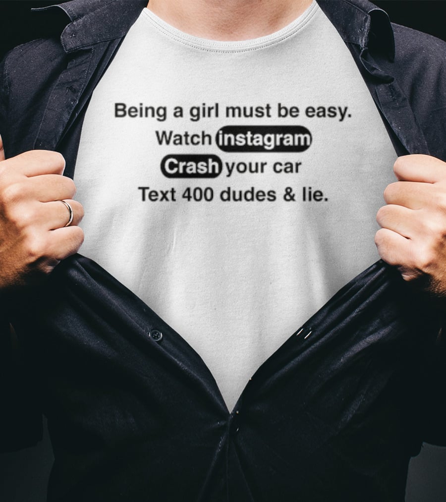 Being A Girl Must Be Easy Instagram Crash Your Car Text 400 Dudes And Lie T-Shirt