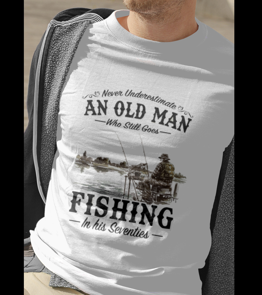 Never Underestimate An Old Man Who Still Goes Fishing In His Seventies T-Shirt