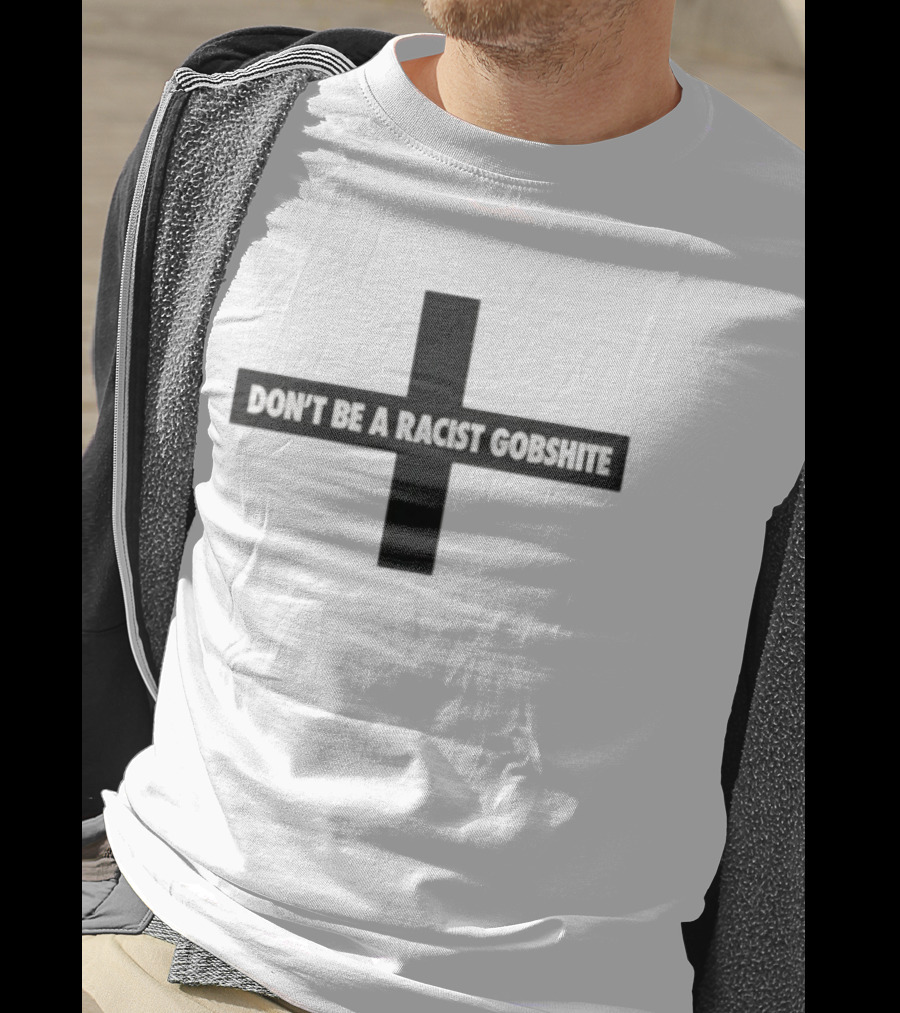Don't Be A Racist Gobshite Cross Symbol Anti Racism Message T-Shirt