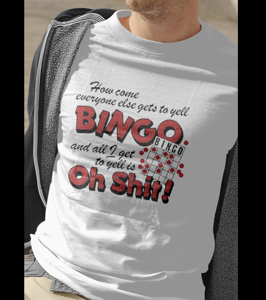 How Come Everyone Else Gets To Yell BINGO And All I Get To Yell Is Oh Shit T-Shirt