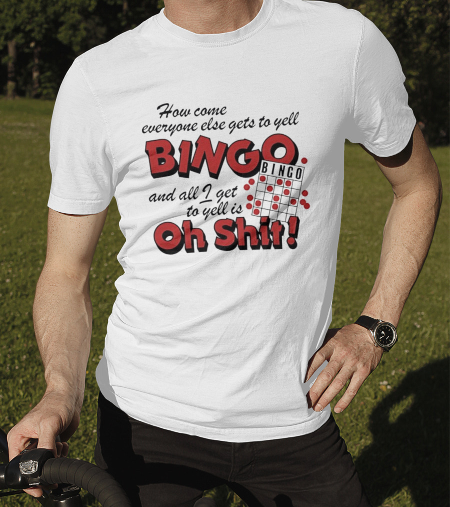 How Come Everyone Else Gets To Yell BINGO And All I Get To Yell Is Oh Shit T-Shirt