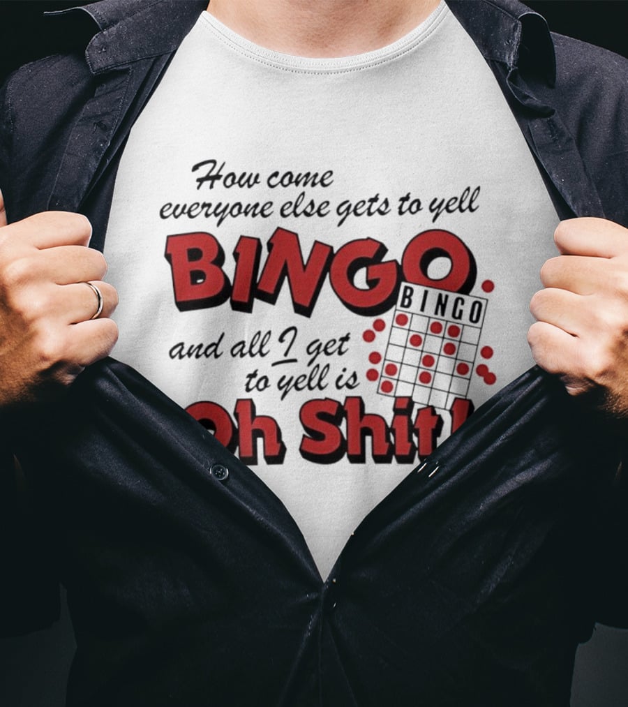 How Come Everyone Else Gets To Yell BINGO And All I Get To Yell Is Oh Shit T-Shirt