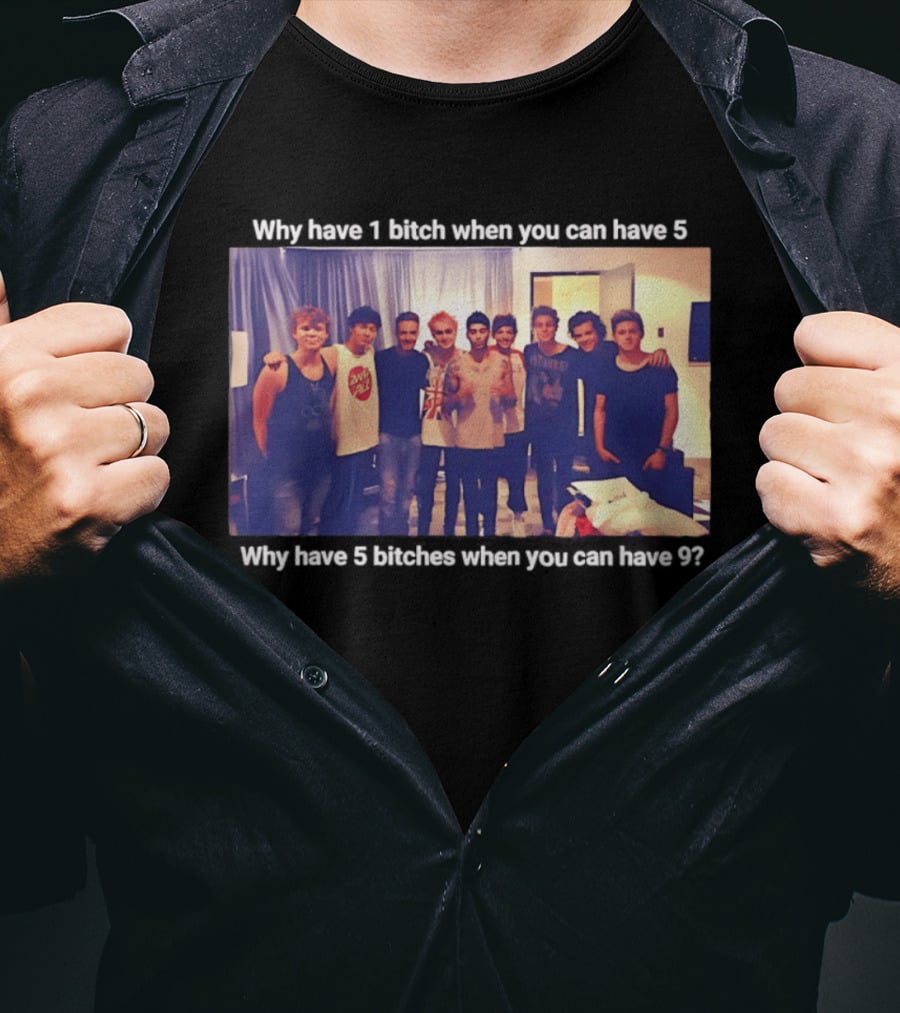 Why Have 1 Bitch When You Can Have 5 Why Have 5 Bitches When You Can Have 9 Group Photo T-Shirt