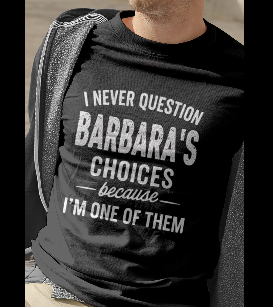 I Never Question Barbara's Choices Because I'm One Of Them T-Shirt