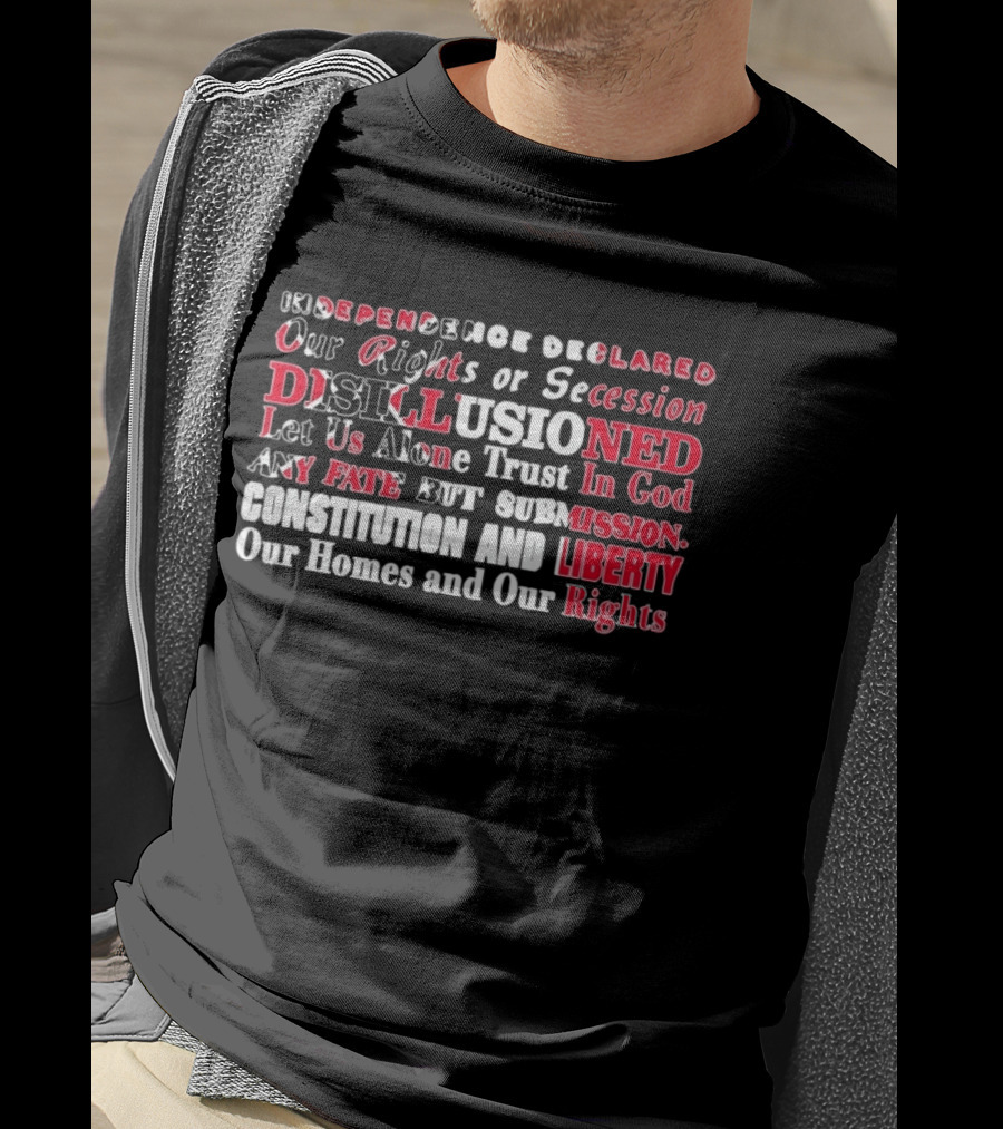 Independence Declared Our Rights Or Secession Disillusioned Let Us Alone Trust In God Constitution And Liberty Our Homes And Our Rights T-Shirt