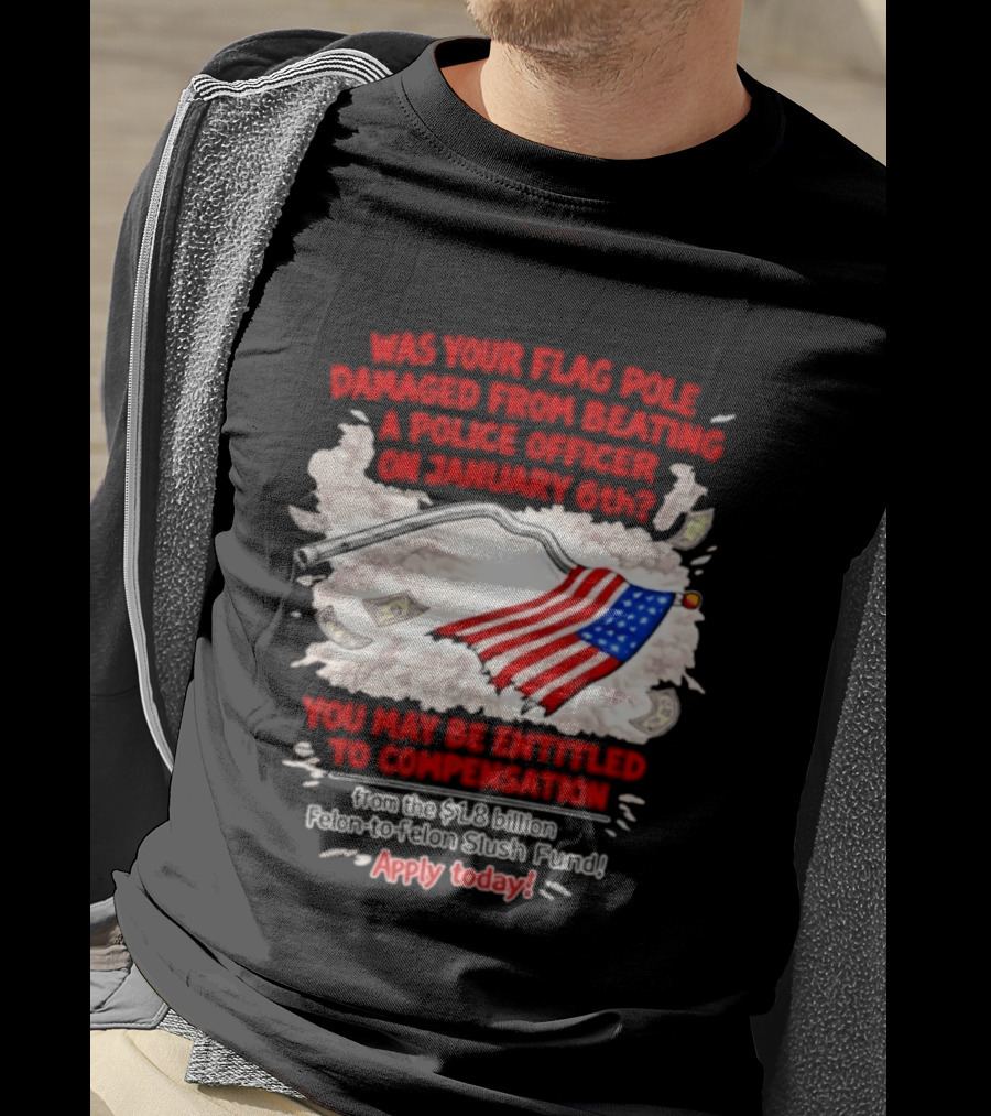 January 6th Flag Pole Damaged Compensation Police Officer Application T-Shirt