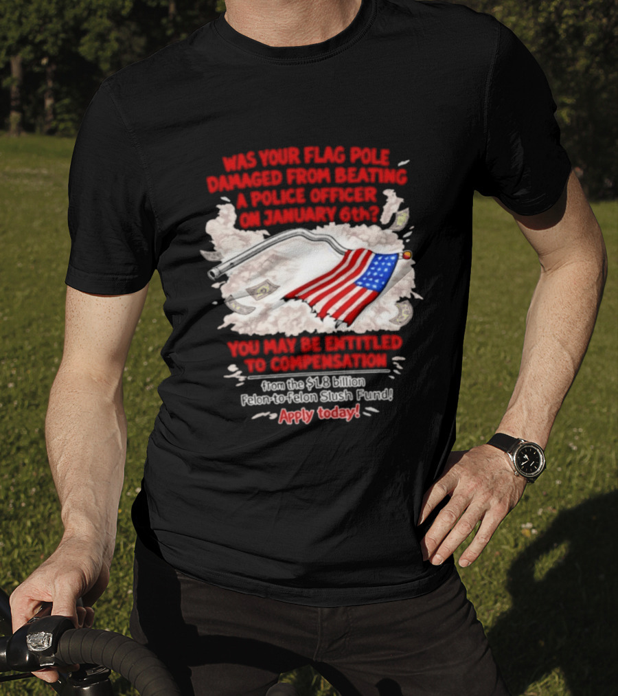 January 6th Flag Pole Damaged Compensation Police Officer Application T-Shirt
