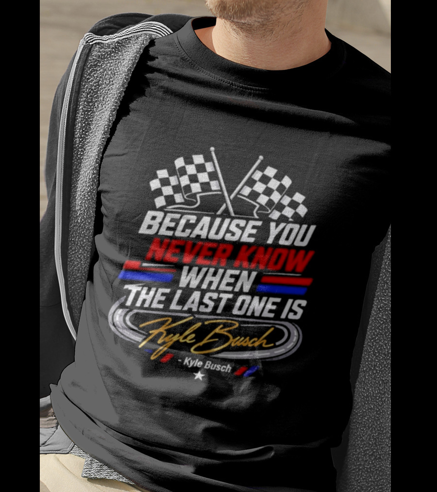 Kyle Busch Racing Checkered Flag Because You Never Know When The Last One Is T-Shirt