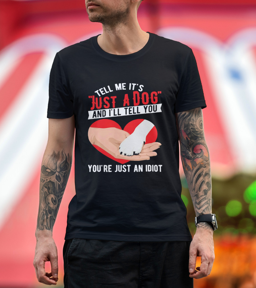 Tell Me It's Just A Dog And I'll Tell You You're Just An Idiot Red Heart And Paw T-Shirt