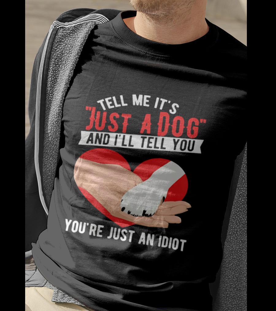 Tell Me It's Just A Dog And I'll Tell You You're Just An Idiot Red Heart And Paw T-Shirt