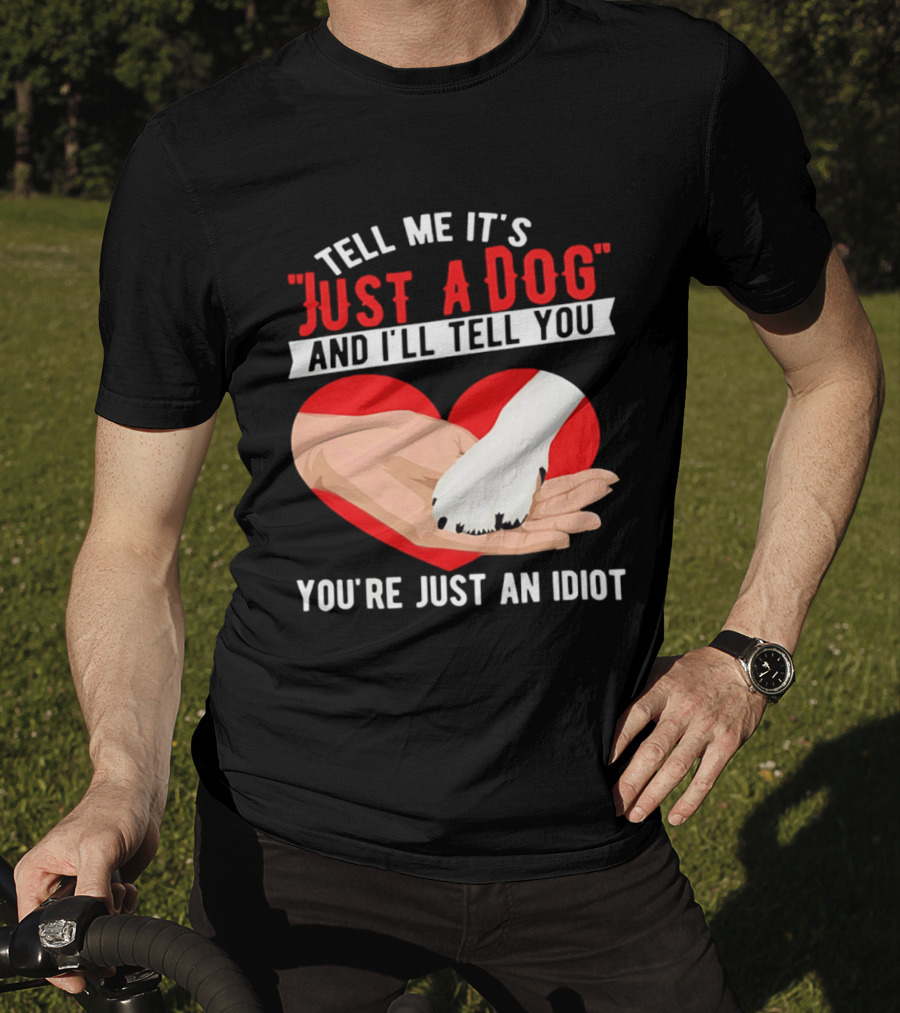Tell Me It's Just A Dog And I'll Tell You You're Just An Idiot Red Heart And Paw T-Shirt