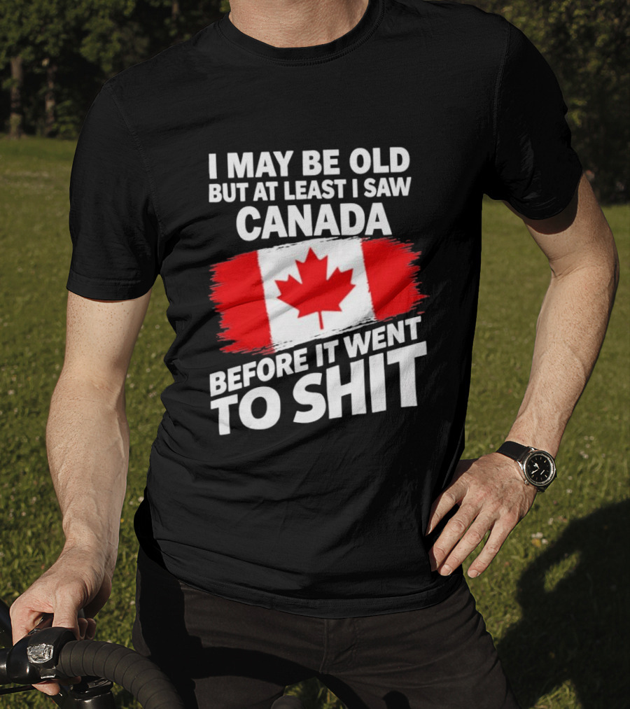 I May Be Old But At Least I Saw Canada Before It Went To Shit Maple Leaf Flag T-Shirt