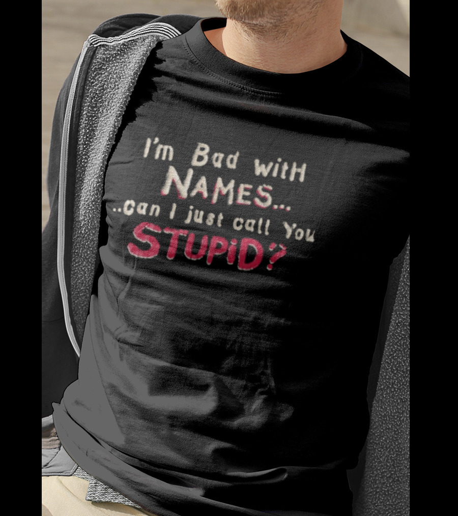 I'm Bad With Names Can I Just Call You Stupid T-Shirt