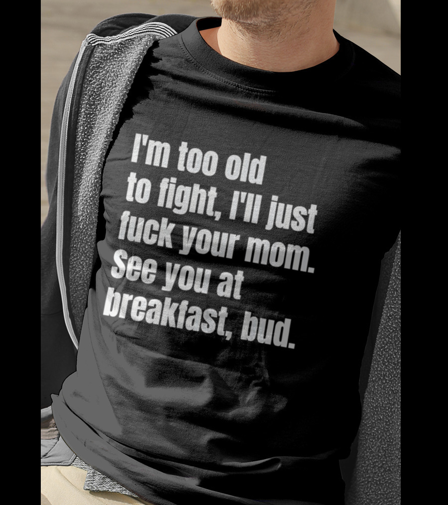 I'm Too Old To Fight I'll Just Your Mom See You At Breakfast Bud T-Shirt