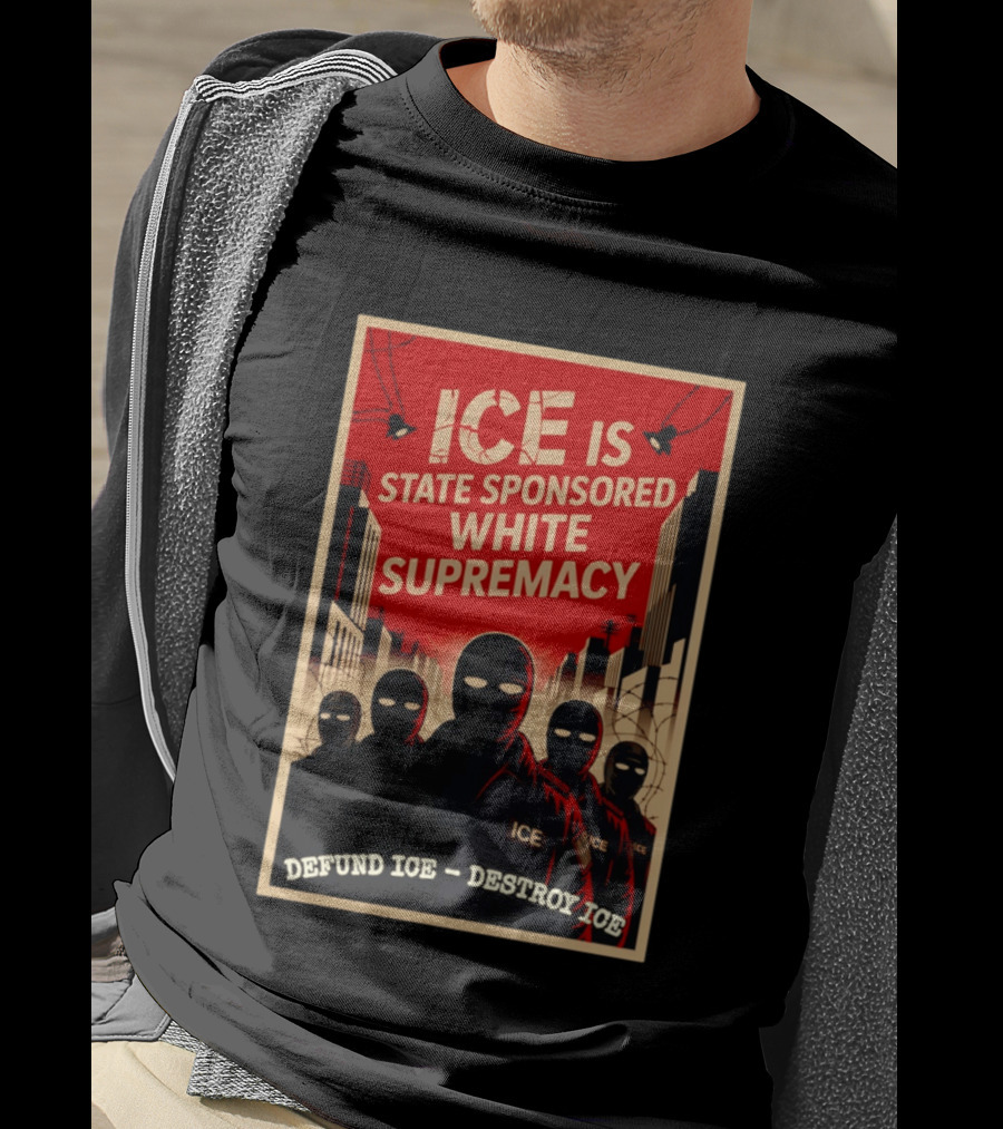 ICE Is State Sponsored White Supremacy Defund ICE Destroy ICE T-Shirt