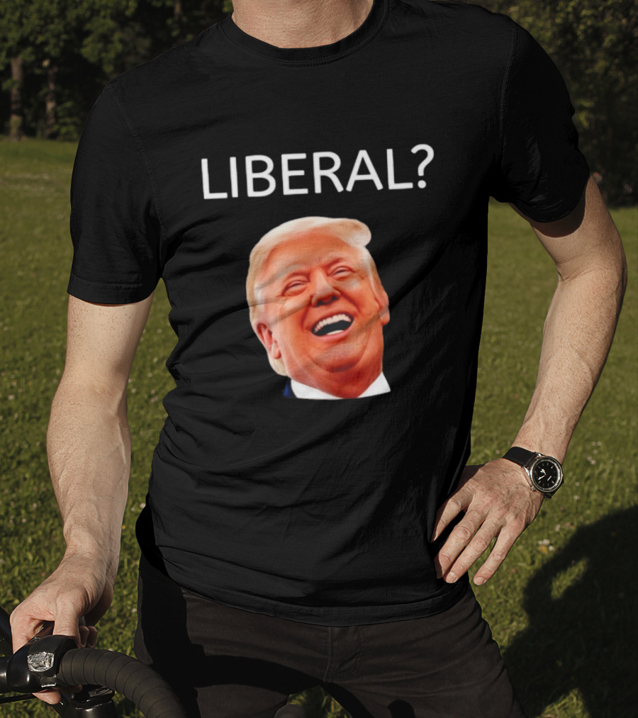 Liberal? Trump Laughing Image Parody Expression T-Shirt